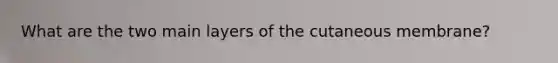 What are the two main layers of the cutaneous membrane?