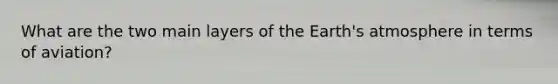 What are the two main layers of the Earth's atmosphere in terms of aviation?