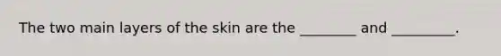 The two main layers of the skin are the ________ and _________.