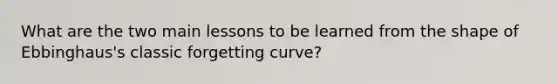 What are the two main lessons to be learned from the shape of Ebbinghaus's classic forgetting curve?