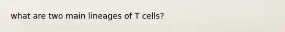 what are two main lineages of T cells?