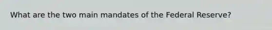 What are the two main mandates of <a href='https://www.questionai.com/knowledge/kEdnQNX4V8-the-federal-reserve' class='anchor-knowledge'>the federal reserve</a>?