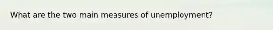What are the two main measures of unemployment?