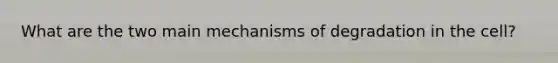 What are the two main mechanisms of degradation in the cell?