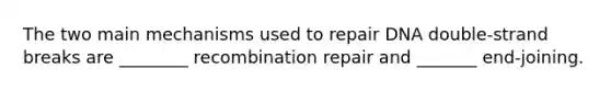 The two main mechanisms used to repair DNA double-strand breaks are ________ recombination repair and _______ end-joining.