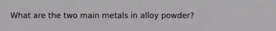 What are the two main metals in alloy powder?