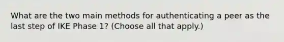 What are the two main methods for authenticating a peer as the last step of IKE Phase 1? (Choose all that apply.)