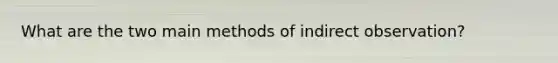 What are the two main methods of indirect observation?