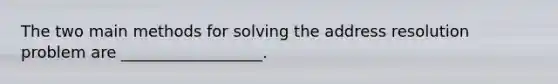 The two main methods for solving the address resolution problem are __________________.