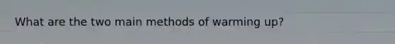 What are the two main methods of warming up?