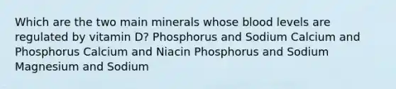 Which are the two main minerals whose blood levels are regulated by vitamin D? Phosphorus and Sodium Calcium and Phosphorus Calcium and Niacin Phosphorus and Sodium Magnesium and Sodium