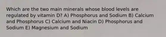 Which are the two main minerals whose blood levels are regulated by vitamin D? A) Phosphorus and Sodium B) Calcium and Phosphorus C) Calcium and Niacin D) Phosphorus and Sodium E) Magnesium and Sodium