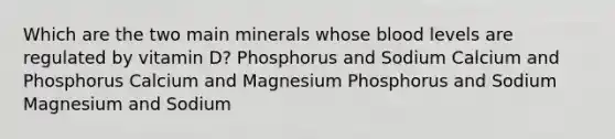 Which are the two main minerals whose blood levels are regulated by vitamin D? Phosphorus and Sodium Calcium and Phosphorus Calcium and Magnesium Phosphorus and Sodium Magnesium and Sodium