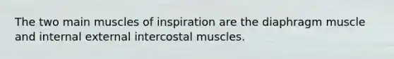 The two main muscles of inspiration are the diaphragm muscle and internal external intercostal muscles.