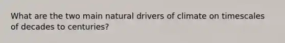 What are the two main natural drivers of climate on timescales of decades to centuries?