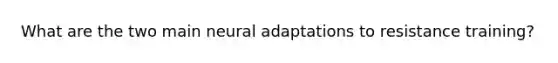 What are the two main neural adaptations to resistance training?