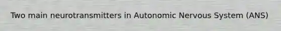 Two main neurotransmitters in Autonomic Nervous System (ANS)