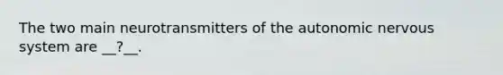 The two main neurotransmitters of the autonomic nervous system are __?__.