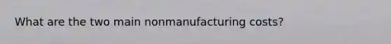 What are the two main nonmanufacturing costs?