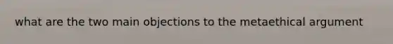 what are the two main objections to the metaethical argument