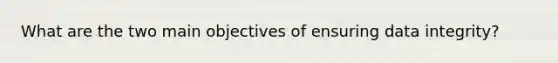 What are the two main objectives of ensuring data integrity?