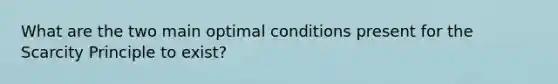 What are the two main optimal conditions present for the Scarcity Principle to exist?