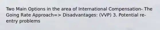 Two Main Options in the area of International Compensation- The Going Rate Approach=> Disadvantages: (VVP) 3. Potential re-entry problems