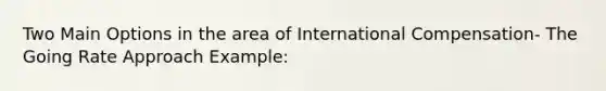 Two Main Options in the area of International Compensation- The Going Rate Approach Example: