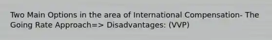 Two Main Options in the area of International Compensation- The Going Rate Approach=> Disadvantages: (VVP)