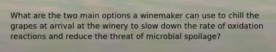 What are the two main options a winemaker can use to chill the grapes at arrival at the winery to slow down the rate of oxidation reactions and reduce the threat of microbial spoilage?