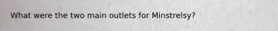 What were the two main outlets for Minstrelsy?