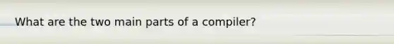 What are the two main parts of a compiler?