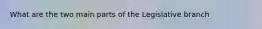 What are the two main parts of the Legislative branch