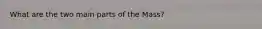 What are the two main parts of the Mass?