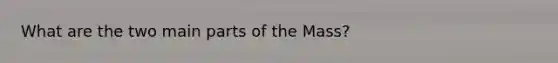 What are the two main parts of the Mass?