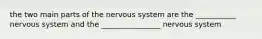 the two main parts of the nervous system are the ___________ nervous system and the ________________ nervous system