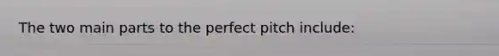 The two main parts to the perfect pitch include: