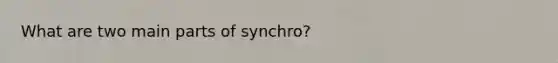 What are two main parts of synchro?