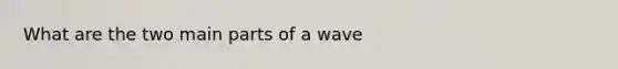 What are the two main parts of a wave