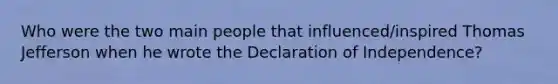 Who were the two main people that influenced/inspired Thomas Jefferson when he wrote the Declaration of Independence?