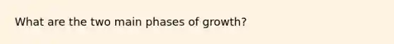 What are the two main phases of growth?