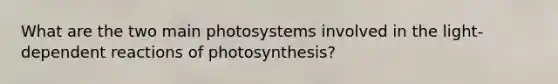 What are the two main photosystems involved in the light-dependent reactions of photosynthesis?