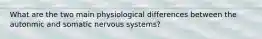 What are the two main physiological differences between the autonmic and somatic nervous systems?