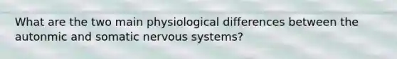 What are the two main physiological differences between the autonmic and somatic nervous systems?