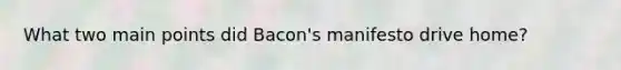 What two main points did Bacon's manifesto drive home?