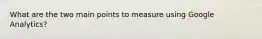 What are the two main points to measure using Google Analytics?