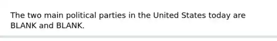 The two main political parties in the United States today are BLANK and BLANK.