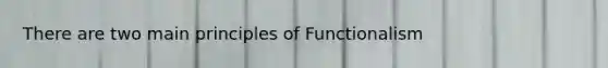 There are two main principles of Functionalism