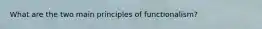 What are the two main principles of functionalism?