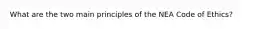 What are the two main principles of the NEA Code of Ethics?